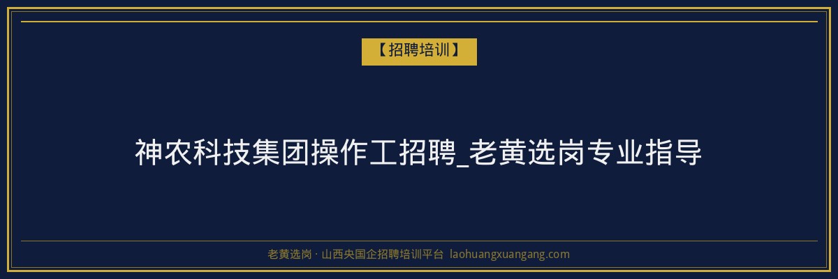 神农科技集团操作工招聘_老黄选岗专业指导 - 老黄选岗