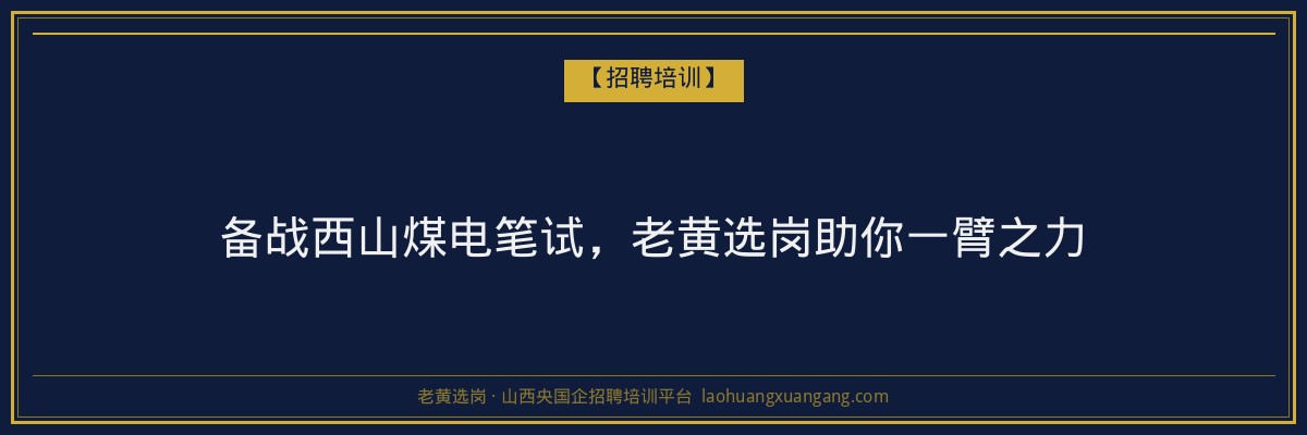 备战西山煤电笔试,老黄选岗助你一臂之力 - 老黄选岗