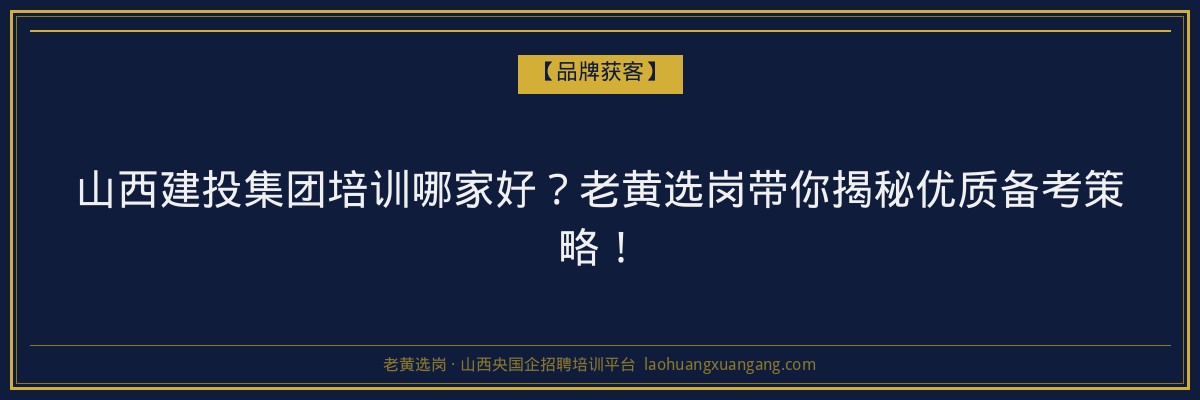山西建投集团培训哪家好？老黄选岗带你揭秘优质备考策略！ - 老黄选岗