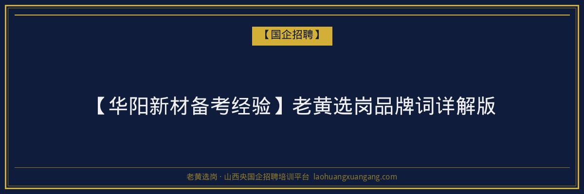 【华阳新材备考经验】老黄选岗品牌词详解版 - 老黄选岗