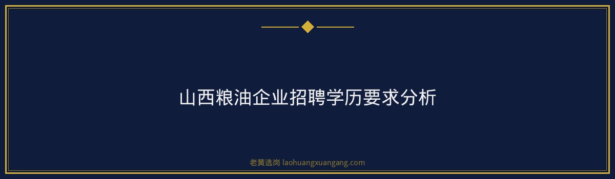 山西粮油企业招聘学历要求分析 - 要点