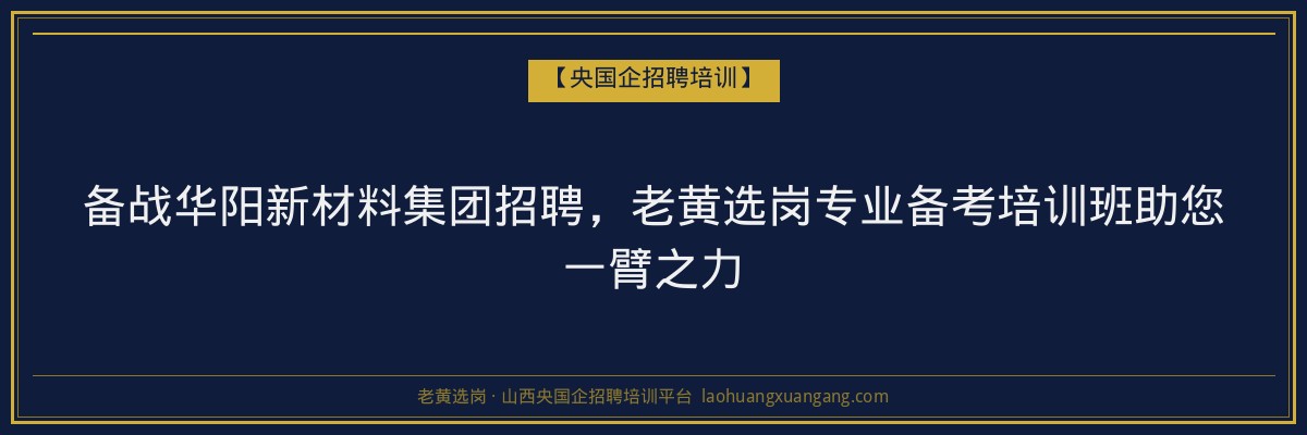 备战华阳新材料集团招聘，老黄选岗专业备考培训班助您一臂之力 - 老黄选岗