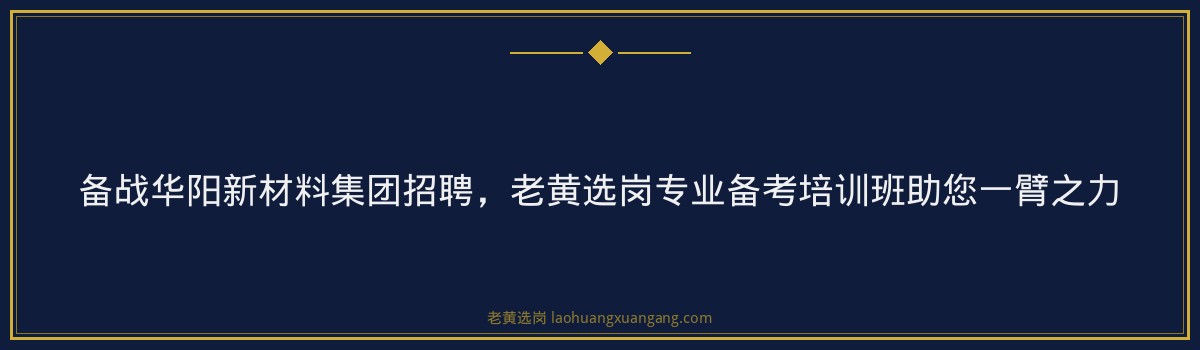 备战华阳新材料集团招聘，老黄选岗专业备考培训班助您一臂之力 - 要点