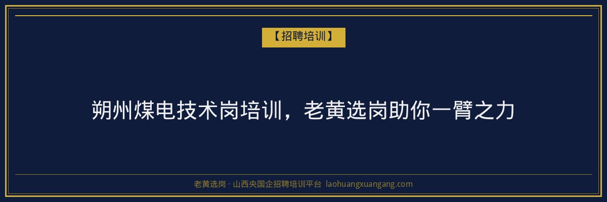 朔州煤电技术岗培训,老黄选岗助你一臂之力 - 老黄选岗