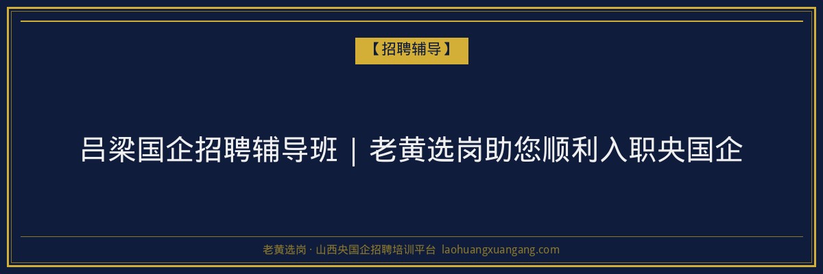 吕梁国企招聘辅导班 | 老黄选岗助您顺利入职央国企 - 老黄选岗