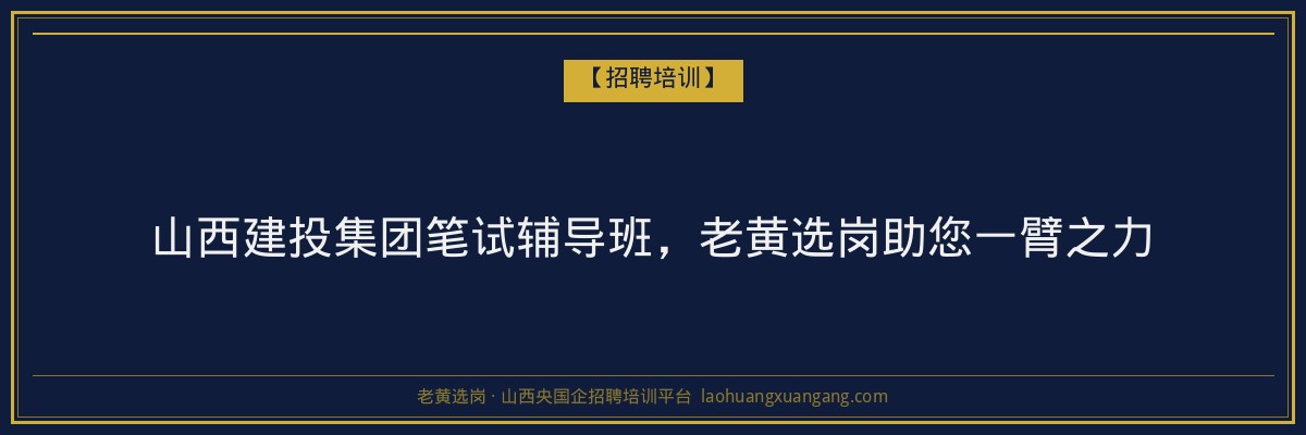 山西建投集团笔试辅导班,老黄选岗助您一臂之力 - 老黄选岗
